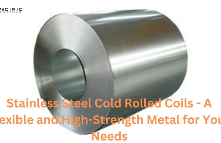 Stainless Steel Cold Rolled Coils – A Flexible and High-Strength Metal for Your Needs